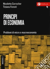 Principi di economia. Problemi di micro e macroeconomia libro di Corrocher Nicoletta; Foresti Tiziana