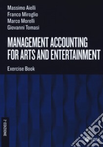 Management accounting for arts and entertainment. Exercise book libro di Aielli Massimo; Miroglio Franco; Morelli Marco