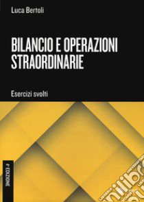 Bilancio e operazioni straordinarie. Esercizi svolti libro di Bertoli Luca