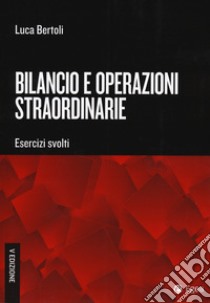 Bilancio e operazioni straordinarie. Esercizi svolti libro di Bertoli Luca