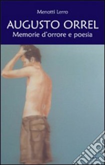 Augusto Orrel. Memorie d'orrore e di poesia libro di Lerro Menotti