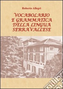 Vocabolario e grammatica della lingua serravallese. Con DVD libro di Allegri Roberto