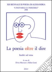 La poesia oltre il dire. Atti della 13° Biennale di poesia di Alessandria libro di Mancuso E. (cur.); Leoni A. (cur.)