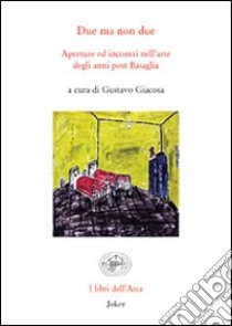 Due ma non due. Aperture ed incontri nell'arte degli anni del post Basaglia. Ediz. illustrata libro di Giacosa G. (cur.)