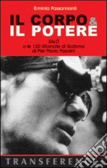 Il corpo & il potere. «Salò o le 120 giornate di Sodoma» di Pier Paolo Pasolini libro di Passannanti Erminia