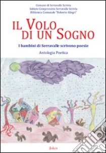 Il volo di un sogno. I bambini di Serravalle scrivono poesie libro