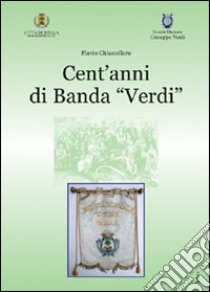 Cent'anni di banda «Verdi» libro di Chiastellaro Flavio