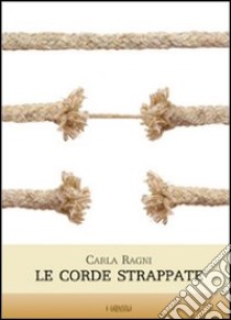 Le corde strappate libro di Ragni Carla