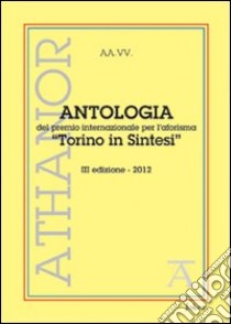 Antologia del premio internazionale per l'aforisma «Torino in Sintesi» 2012. 3ª edizione libro di Montalto S. (cur.)