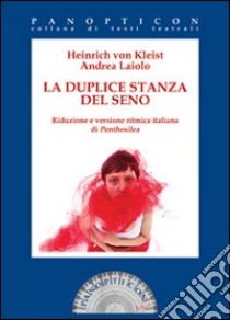 La duplice stanza del seno. Riduzione e versione ritmica italiana di Penthesilea libro di Kleist Heinrich von; Laiolo Andrea