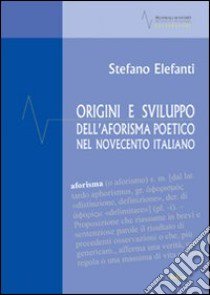 Origini e sviluppo dell'aforisma poetico nel Novecento italiano libro di Elefanti Stefano