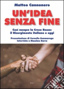 Un'idea senza fine. Così nacque la Croce Rossa: il Risorgimento italiano e oggi libro di Cannonero Matteo