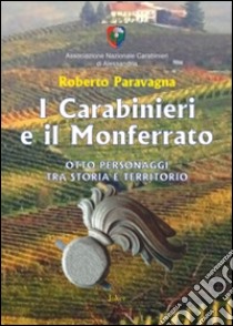 I carabinieri e il Monferrato. Otto personaggi tra storia e territorio libro di Paravagna Roberto