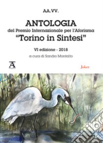 Antologia del premio internazionale per l'aforisma «Torino in Sintesi» 2018. 6ª edizione libro di Montalto S. (cur.)