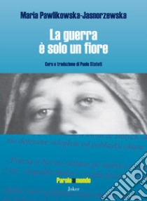 La guerra è solo un fiore. Ediz. bilingue libro di Pawlikowska-Jasnorzewska Maria; Statuti P. (cur.)