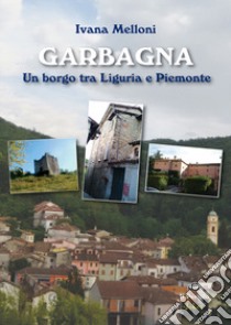 Garbagna. Un borgo tra Liguria e Piemonte libro di Melloni Ivana