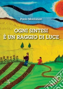 Ogni sintesi è un raggio di luce libro di Montanari Paolo