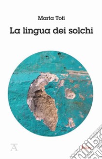 La lingua dei solchi libro di Tofi Marta