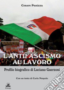 L'antifascismo al lavoro. Profilo biografico di Luciano Guerzoni libro di Panizza Cesare