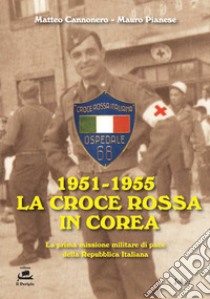 1951-1955 La Croce Rossa in Corea. La prima missione militare di pace della Repubblica Italiana libro di Cannonero Matteo; Pianese Mauro