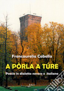 A pòrla a túre. Poesie in dialetto novese e italiano libro di Cabella Francaurelia