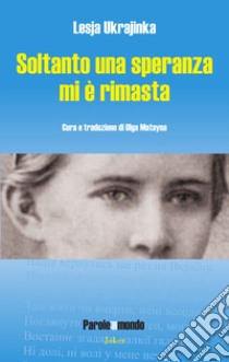 Soltanto una speranza mi è rimasta libro di Ukrajinka Lesja; Matsyna O. (cur.); Konstantynenko K. (cur.)