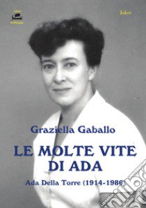 Le molte vite di Ada. Ada Della Torre (1914-1986) libro di Gaballo Graziella