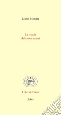 La traccia delle cose assenti libro di Marco Mortara