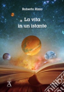 La vita in un istante libro di Rizzo Roberto