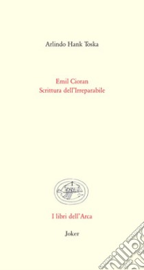 Emil Cioran. Scrittura dell'irreparabile libro di Toska Arlindo Hank