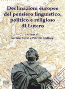 Declinazioni europee del pensiero linguistico, politico e religioso di Lutero. Ediz. multilingue libro di Cerri A. (cur.); Malloggi P. (cur.)