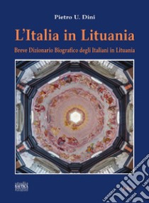 L'Italia in Lituania. Breve dizionario biografico degli italiani in Lituania libro di Dini Pietro U.