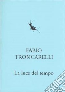 La luce del tempo libro di Troncarelli Fabio