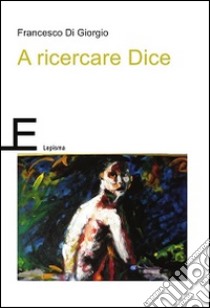 A ricercare Dice libro di Di Giorgio Francesco