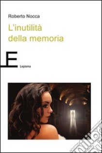 L'inutilità della memoria libro di Nocca Roberto