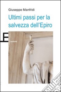 Ultimi passi per la salvezza dell'Epiro libro di Manfridi Giuseppe; Pierangeli F. (cur.)