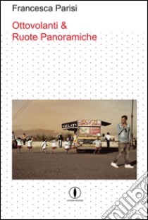 Ottovolanti e ruote panoramiche libro di Parisi Francesca