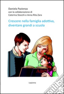 Crescere nella famiglia adottiva, diventare grandi a scuola libro di Pazienza Daniela; Stocchi Caterina; Zara Anna Rita