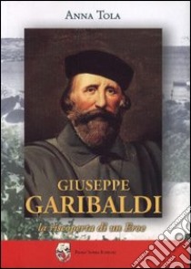 Giuseppe Garibaldi. La riscoperta di un eroe libro di Tola Anna