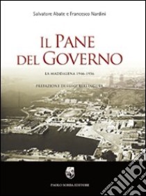 Il pane del governo. La Maddalena 1946-1956 libro di Abate Salvatore; Nardini Francesco