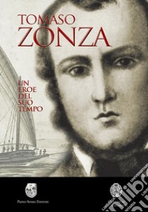 Tomaso Zonza. Un eroe del suo tempo libro di Sanna Salvatore; Sotgiu Giovanna; Tedde Antonello