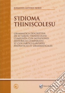 S'idioma thiniscolesu. Grammatica descriptiva de su sardu-thiniscolesu cumposita cun notationes historicas cumparatas et cun particularitates phoneticas et grammaticales libro di Rubiu Juhannes Antonis