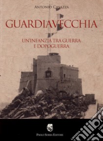 Guardiavecchia. Un'infanzia tra guerra e dopoguerra libro di Casazza Antonio