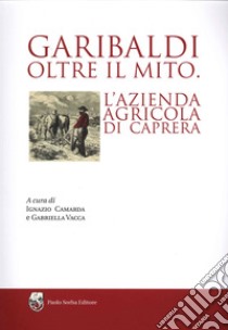 Garibaldi oltre il mito. L'azienda agricola di Caprera libro di Camarda I. (cur.); Vacca G. (cur.)