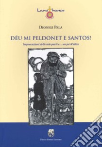 Déu mi peldonet e santos! Imprecazioni delle mie parti e... un po' d'altro libro di Pala Dionigi