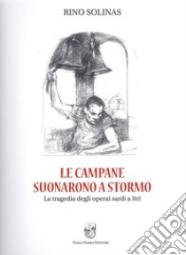 Le campane suonarono a stormo. La tragedia degli operai sardi a Itri libro di Solinas Rino