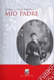 Mio padre libro di Garibaldi Clelia