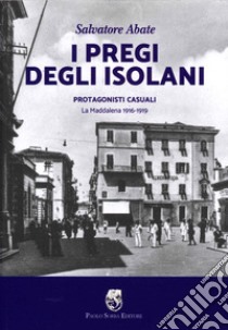 I pregi degli isolani. Protagonisti casuali. La Maddalena 1916-1919 libro di Abate Salvatore