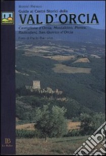 Guida ai centri storici della Val d'Orcia. Castiglione d'Orcia, Montalcino, Pienza, Radicofani, San Quirico d'Orcia libro di Patrizio Robert