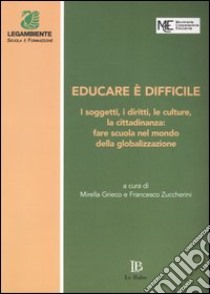 Educare è difficile. I soggetti, i diritti, le culture, la cittadinanza: fare scuola nel mondo della globalizzazione. Atti del Convegno (Perugia, 20-22 marzo 2003) libro di Grieco M. (cur.); Zuccherini F. (cur.)